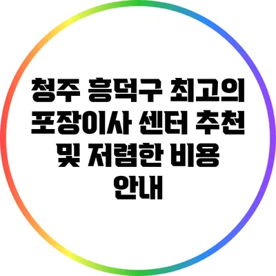 청주 흥덕구 최고의 포장이사 센터 추천 및 저렴한 비용 안내