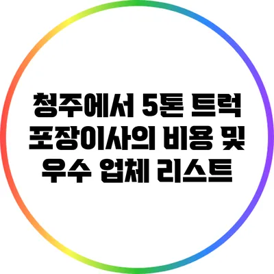 청주에서 5톤 트럭 포장이사의 비용 및 우수 업체 리스트