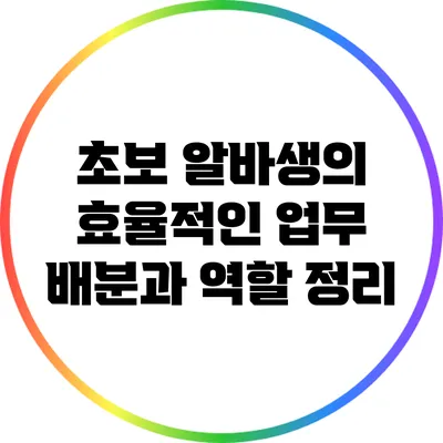 초보 알바생의 효율적인 업무 배분과 역할 정리