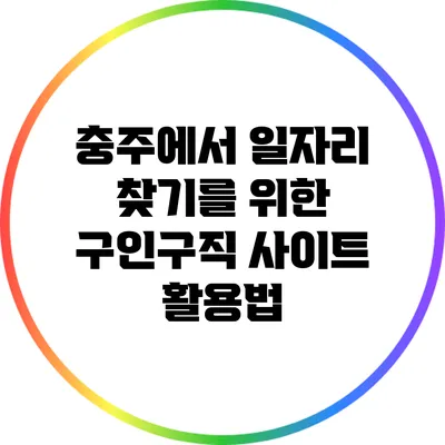 충주에서 일자리 찾기를 위한 구인구직 사이트 활용법