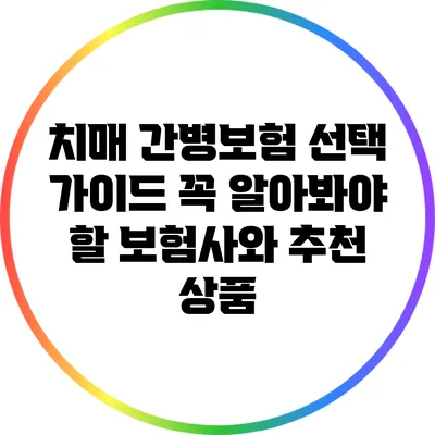 치매 간병보험 선택 가이드: 꼭 알아봐야 할 보험사와 추천 상품