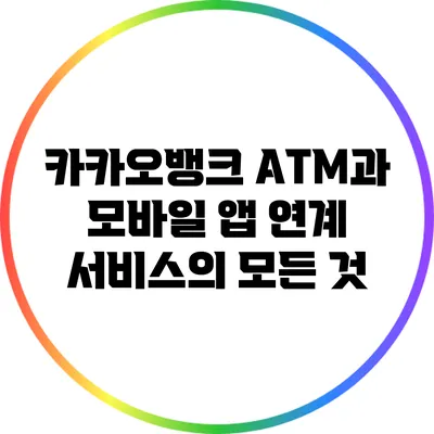 카카오뱅크 ATM과 모바일 앱 연계 서비스의 모든 것