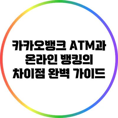 카카오뱅크 ATM과 온라인 뱅킹의 차이점 완벽 가이드