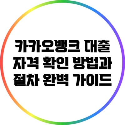 카카오뱅크 대출: 자격 확인 방법과 절차 완벽 가이드