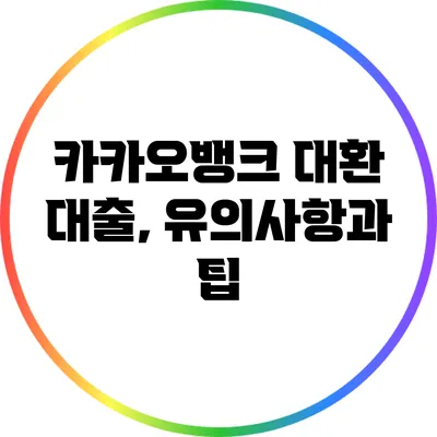 카카오뱅크 대환 대출, 유의사항과 팁