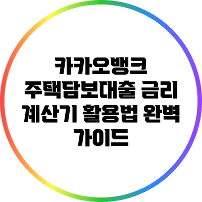 카카오뱅크 주택담보대출 금리 계산기 활용법 완벽 가이드