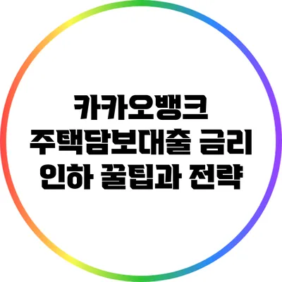 카카오뱅크 주택담보대출 금리 인하 꿀팁과 전략