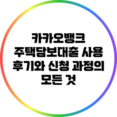 카카오뱅크 주택담보대출 사용 후기와 신청 과정의 모든 것
