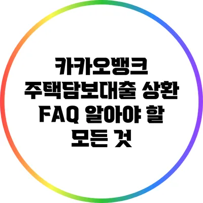 카카오뱅크 주택담보대출 상환 FAQ: 알아야 할 모든 것