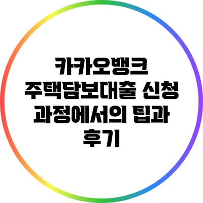 카카오뱅크 주택담보대출 신청 과정에서의 팁과 후기