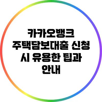 카카오뱅크 주택담보대출 신청 시 유용한 팁과 안내