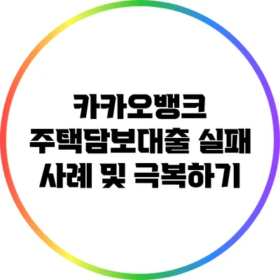 카카오뱅크 주택담보대출 실패 사례 및 극복하기