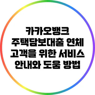 카카오뱅크 주택담보대출 연체 고객을 위한 서비스 안내와 도움 방법