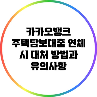 카카오뱅크 주택담보대출 연체 시 대처 방법과 유의사항