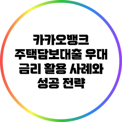 카카오뱅크 주택담보대출 우대 금리 활용 사례와 성공 전략