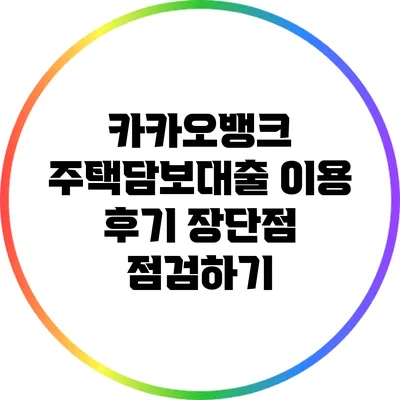 카카오뱅크 주택담보대출 이용 후기: 장단점 점검하기