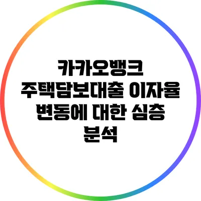 카카오뱅크 주택담보대출 이자율 변동에 대한 심층 분석
