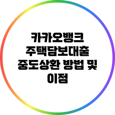 카카오뱅크 주택담보대출 중도상환 방법 및 이점