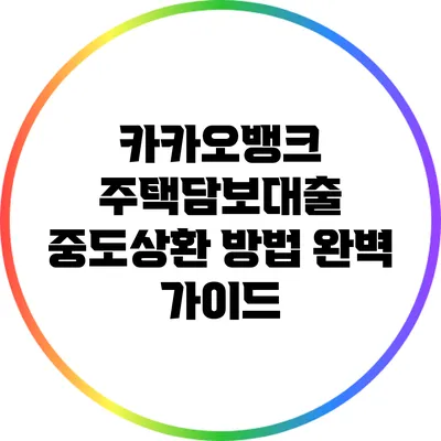 카카오뱅크 주택담보대출 중도상환 방법 완벽 가이드