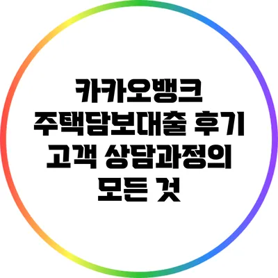 카카오뱅크 주택담보대출 후기: 고객 상담과정의 모든 것