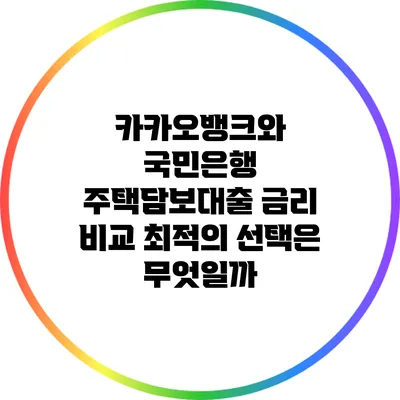 카카오뱅크와 국민은행 주택담보대출 금리 비교: 최적의 선택은 무엇일까?