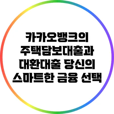 카카오뱅크의 주택담보대출과 대환대출: 당신의 스마트한 금융 선택