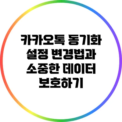 카카오톡 동기화 설정 변경법과 소중한 데이터 보호하기