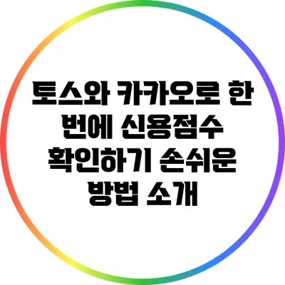 토스와 카카오로 한 번에 신용점수 확인하기: 손쉬운 방법 소개