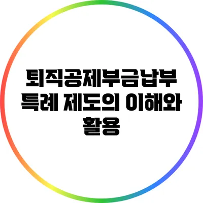 퇴직공제부금납부 특례 제도의 이해와 활용