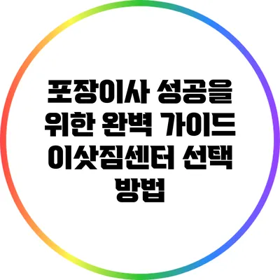 포장이사 성공을 위한 완벽 가이드: 이삿짐센터 선택 방법