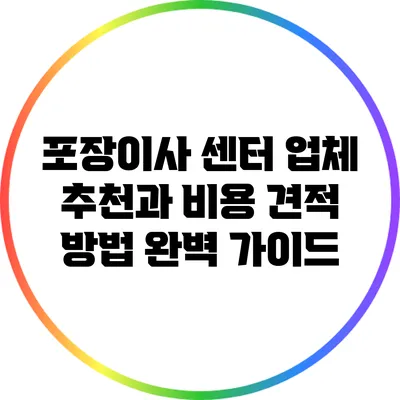 포장이사 센터 업체 추천과 비용 견적 방법 완벽 가이드