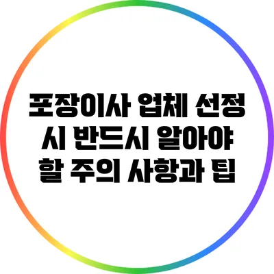 포장이사 업체 선정 시 반드시 알아야 할 주의 사항과 팁