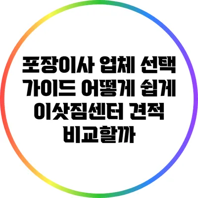 포장이사 업체 선택 가이드: 어떻게 쉽게 이삿짐센터 견적 비교할까?