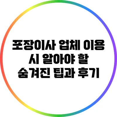 포장이사 업체 이용 시 알아야 할 숨겨진 팁과 후기