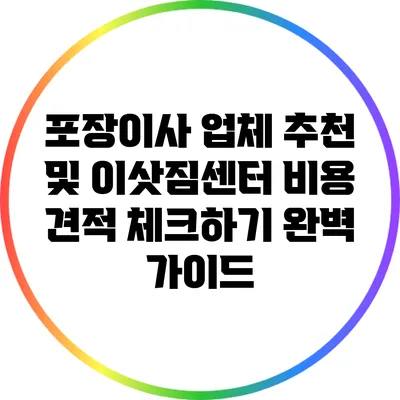 포장이사 업체 추천 및 이삿짐센터 비용 견적 체크하기 완벽 가이드