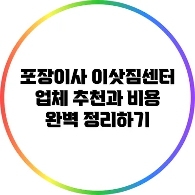 포장이사 이삿짐센터: 업체 추천과 비용 완벽 정리하기