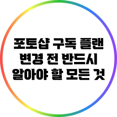 포토샵 구독 플랜 변경 전 반드시 알아야 할 모든 것