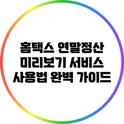 홈택스 연말정산 미리보기 서비스 사용법 완벽 가이드