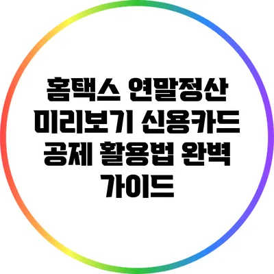홈택스 연말정산 미리보기: 신용카드 공제 활용법 완벽 가이드