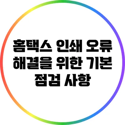 홈택스 인쇄 오류 해결을 위한 기본 점검 사항
