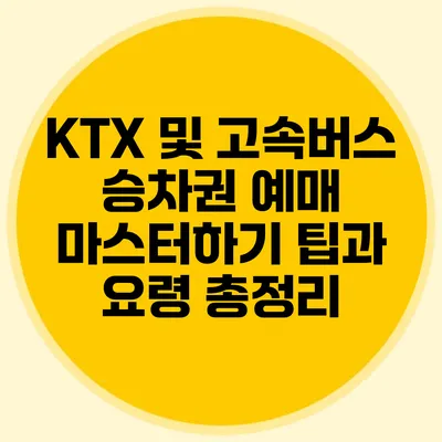KTX 및 고속버스 승차권 예매 마스터하기: 팁과 요령 총정리