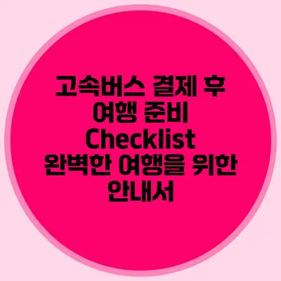 고속버스 결제 후 여행 준비 Checklist: 완벽한 여행을 위한 안내서