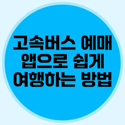 고속버스 예매 앱으로 쉽게 여행하는 방법