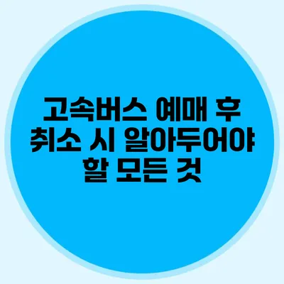 고속버스 예매 후 취소 시 알아두어야 할 모든 것
