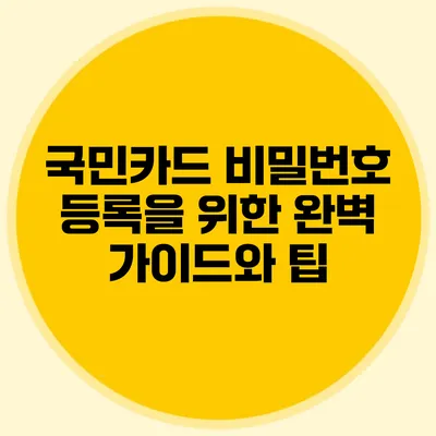 국민카드 비밀번호 등록을 위한 완벽 가이드와 팁