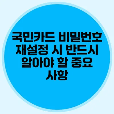 국민카드 비밀번호 재설정 시 반드시 알아야 할 중요 사항