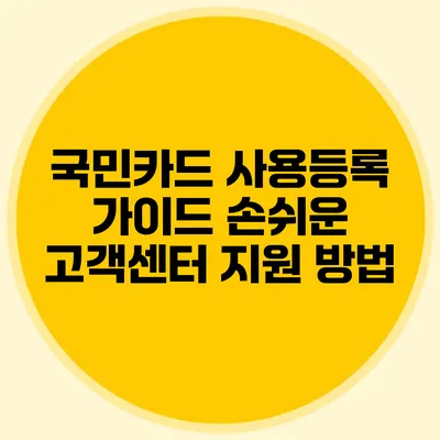국민카드 사용등록 가이드: 손쉬운 고객센터 지원 방법