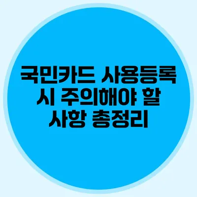 국민카드 사용등록 시 주의해야 할 사항 총정리
