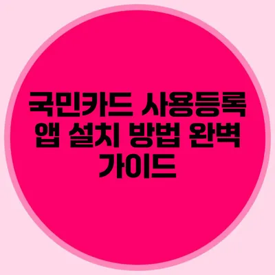 국민카드 사용등록 앱 설치 방법 완벽 가이드