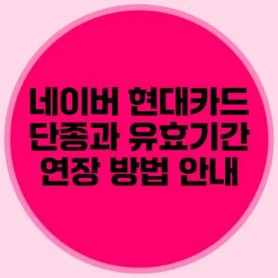 네이버 현대카드 단종과 유효기간 연장 방법 안내
